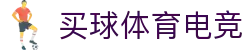 买球体育电竞(中国)有限公司官网